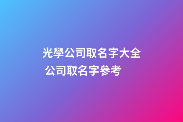 光學公司取名字大全 公司取名字參考-第1張-公司起名-玄機派